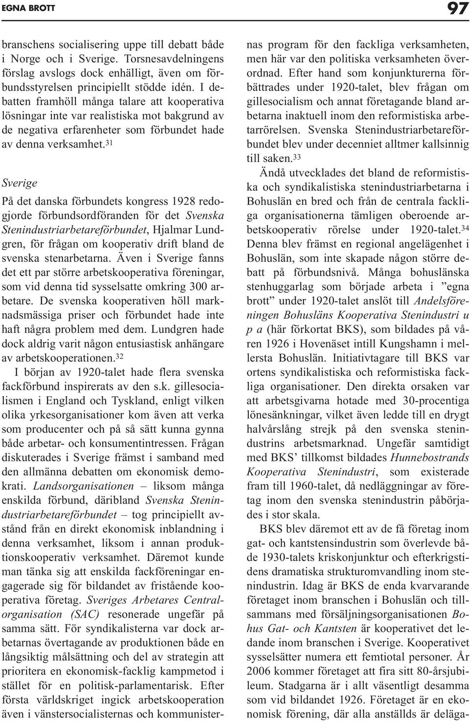 31 Sverige På det danska förbundets kongress 1928 redogjorde förbundsordföranden för det Svenska Stenindustriarbetareförbundet, Hjalmar Lundgren, för frågan om kooperativ drift bland de svenska