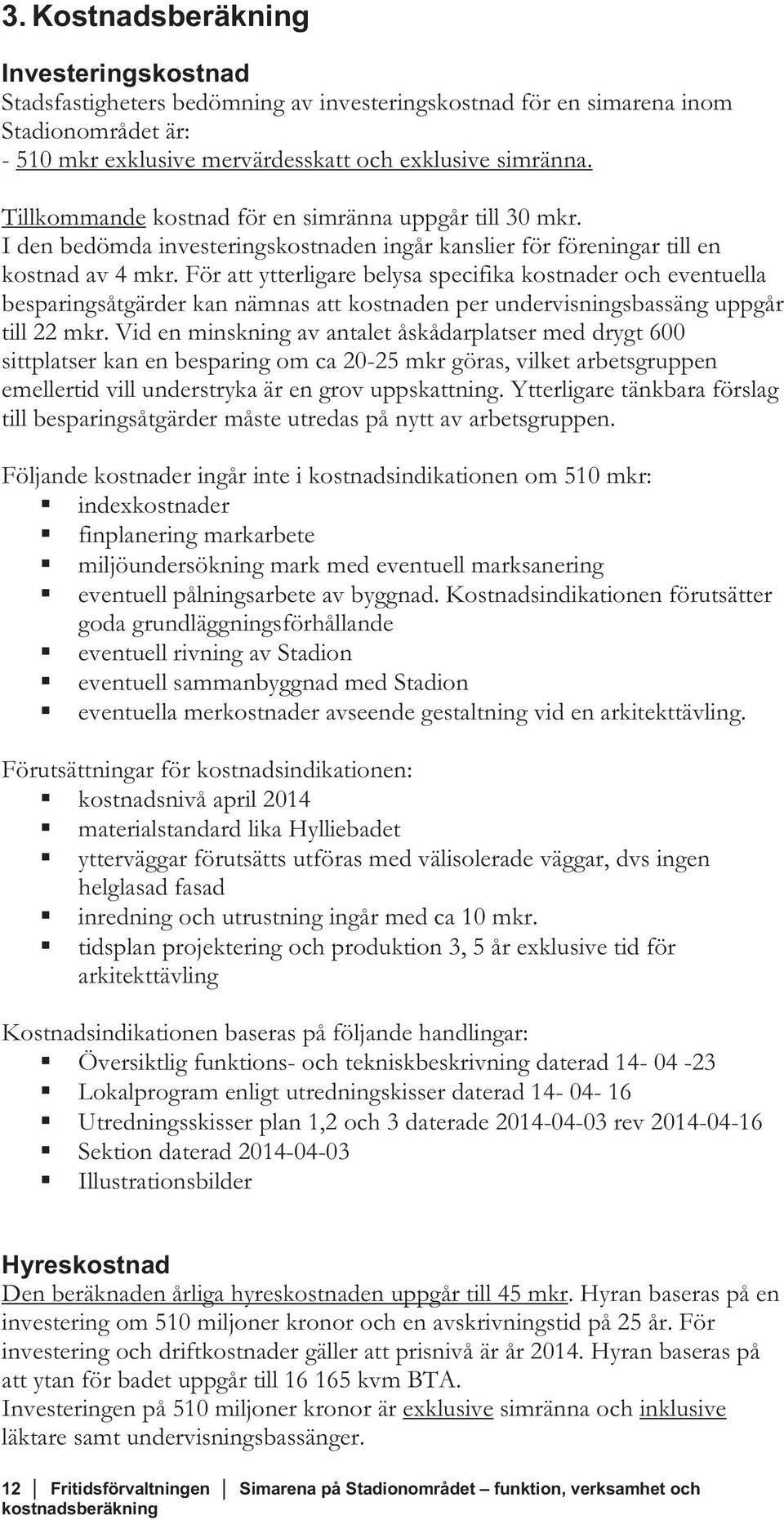 För att ytterligare belysa specifika kostnader och eventuella besparingsåtgärder kan nämnas att kostnaden per undervisningsbassäng uppgår till 22 mkr.