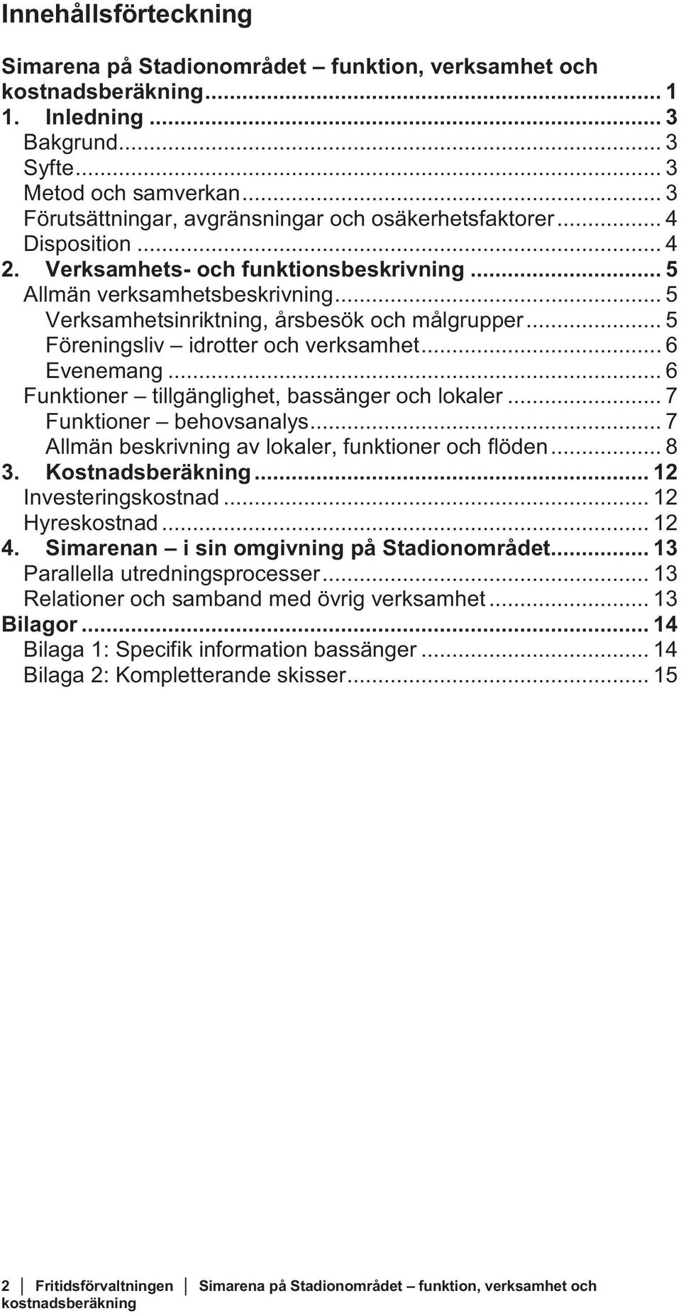 .. 6 Evenemang... 6 Funktioner tillgänglighet, bassänger och lokaler... 7 Funktioner behovsanalys... 7 Allmän beskrivning av lokaler, funktioner och flöden... 8 3. Kostnadsberäkning.