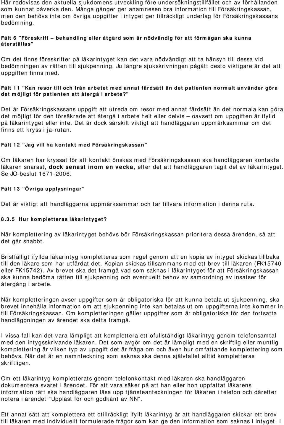 Fält 6 Föreskrift behandling eller åtgärd som är nödvändig för att förmågan ska kunna återställas Om det finns föreskrifter på läkarintyget kan det vara nödvändigt att ta hänsyn till dessa vid