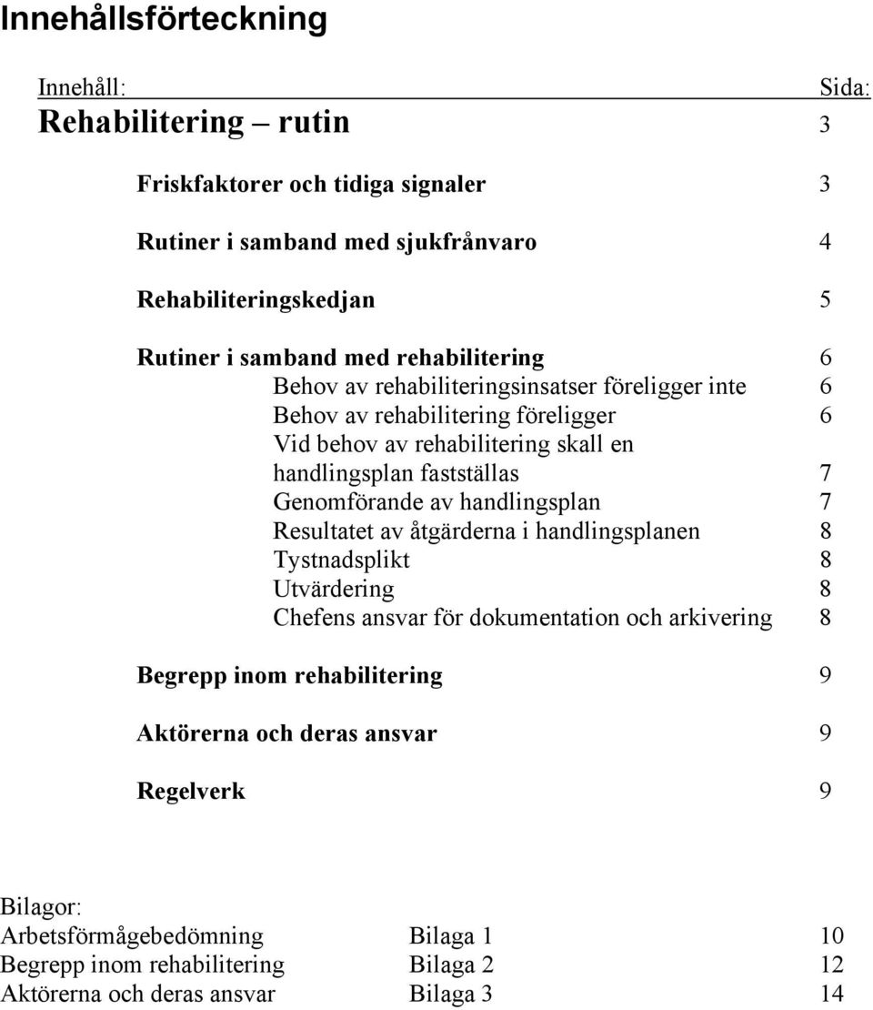 Genomförande av handlingsplan 7 Resultatet av åtgärderna i handlingsplanen 8 Tystnadsplikt 8 Utvärdering 8 Chefens ansvar för dokumentation och arkivering 8 Begrepp inom