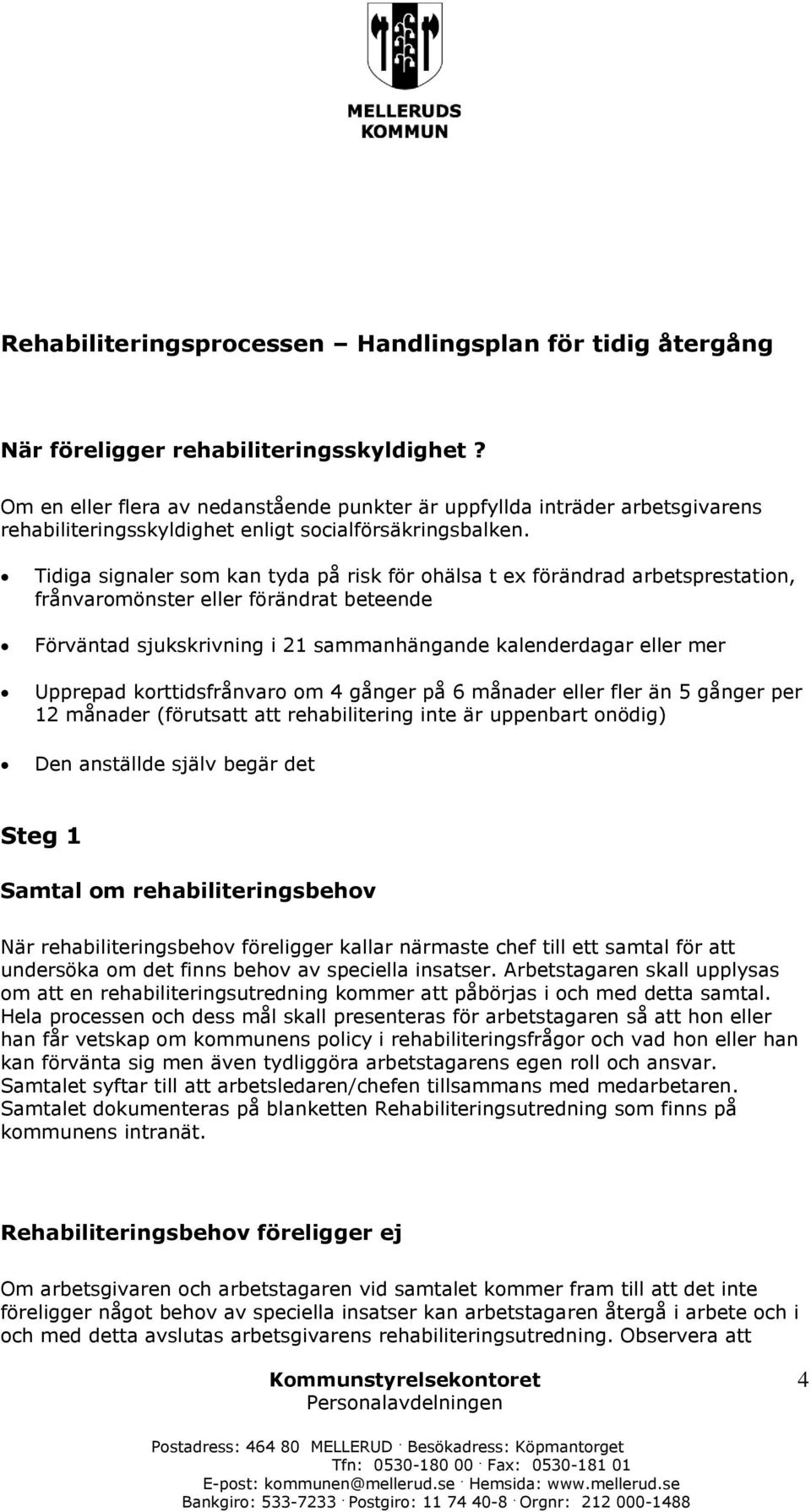 Tidiga signaler som kan tyda på risk för ohälsa t ex förändrad arbetsprestation, frånvaromönster eller förändrat beteende Förväntad sjukskrivning i 21 sammanhängande kalenderdagar eller mer Upprepad