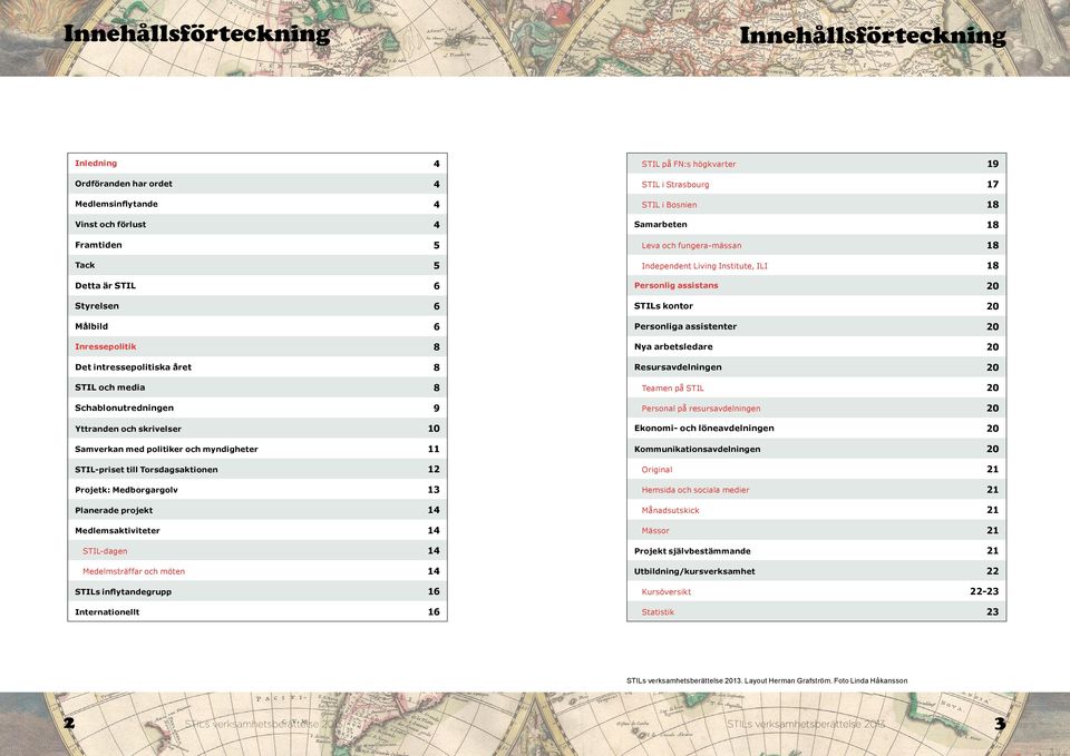 Planerade projekt 14 Medlemsaktiviteter 14 STIL-dagen 14 Medelmsträffar och möten 14 STILs inflytandegrupp 16 Internationellt 16 STIL på FN:s högkvarter 19 STIL i Strasbourg 17 STIL i Bosnien 18