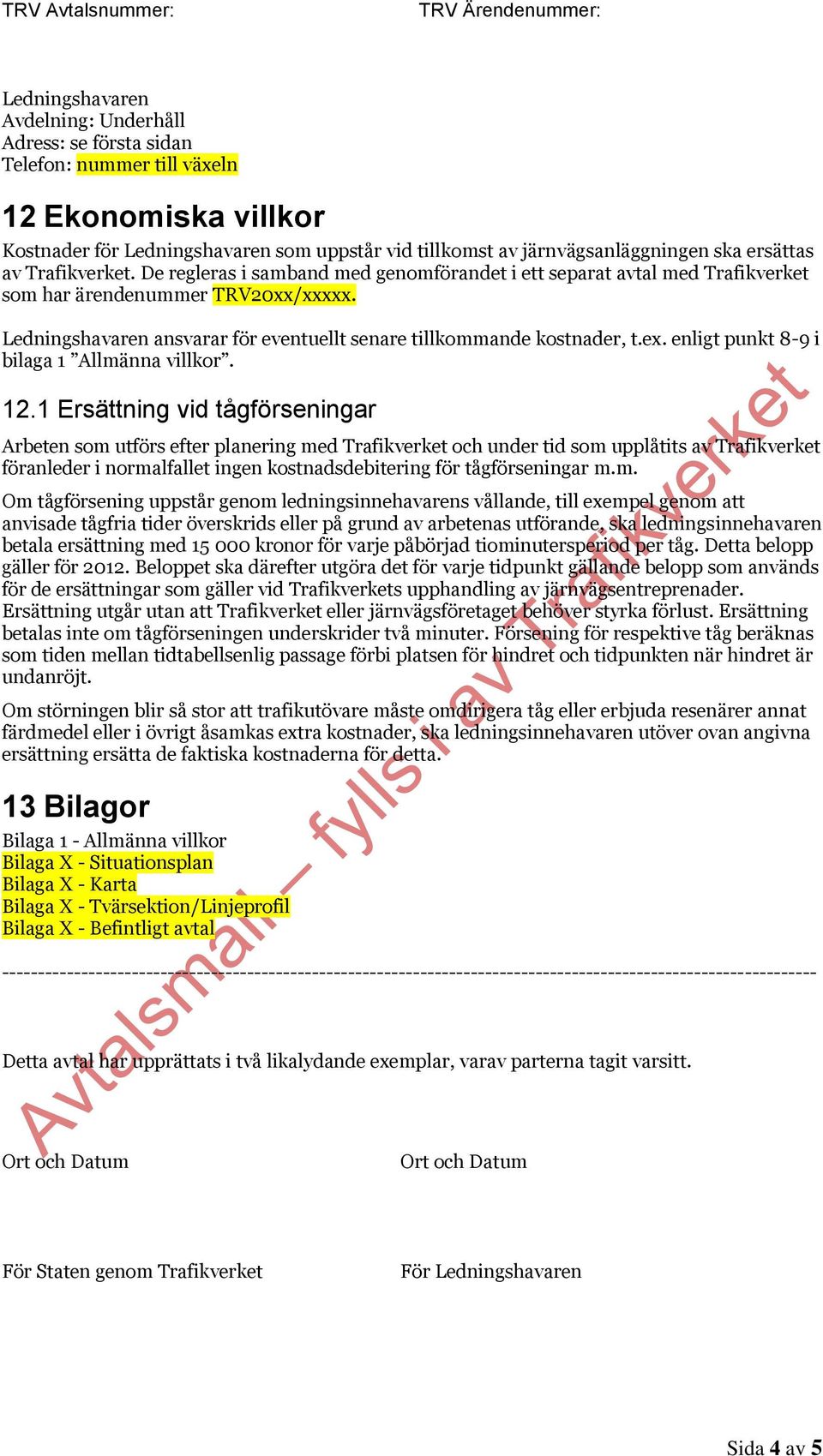 Ledningshavaren ansvarar för eventuellt senare tillkommande kostnader, t.ex. enligt punkt 8-9 i bilaga 1 Allmänna villkor. 12.