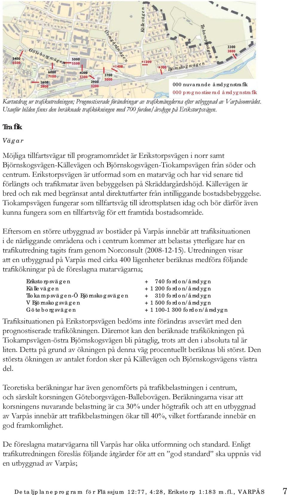 Trafik Vägar Möjliga tillfartsvägar till programområdet är Erikstorpsvägen i norr samt Björnskogsvägen-Källevägen och Björnskogsvägen-Tiokampsvägen från söder och centrum.