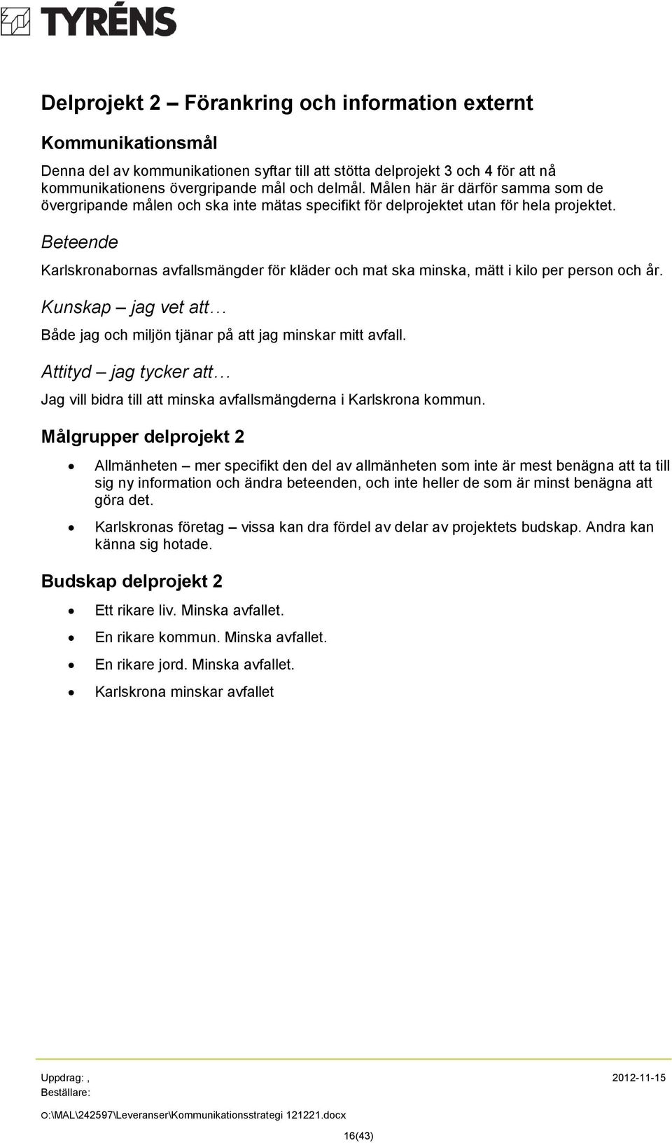 Beteende Karlskronabornas avfallsmängder för kläder och mat ska minska, mätt i kilo per person och år. Kunskap jag vet att Både jag och miljön tjänar på att jag minskar mitt avfall.