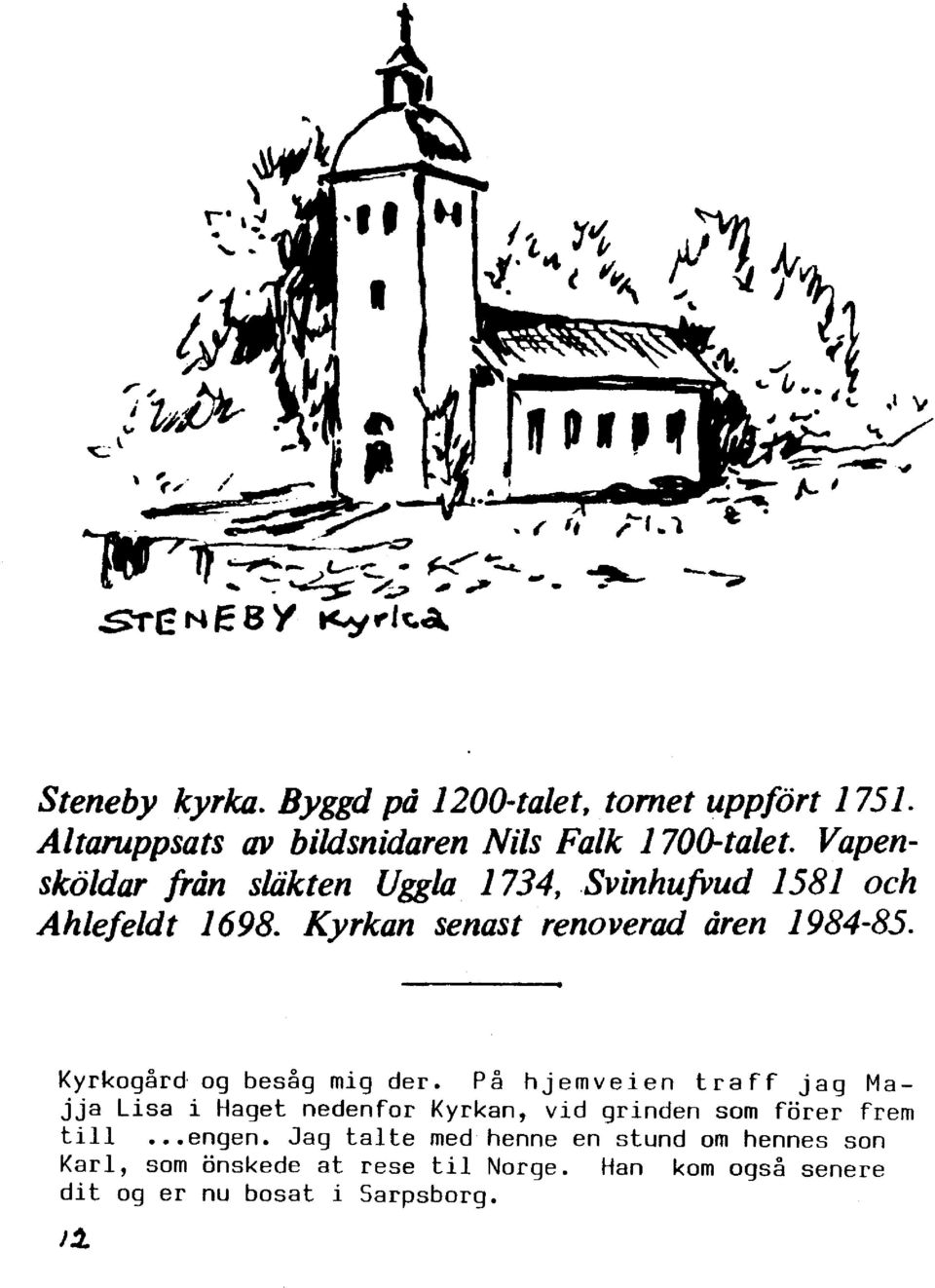 Kyrkogård og besåg mig der. På hjemveien traff jag Majja Lisa i Haget nedenfor Kyrkan, vid grinden som förer frem till engen.