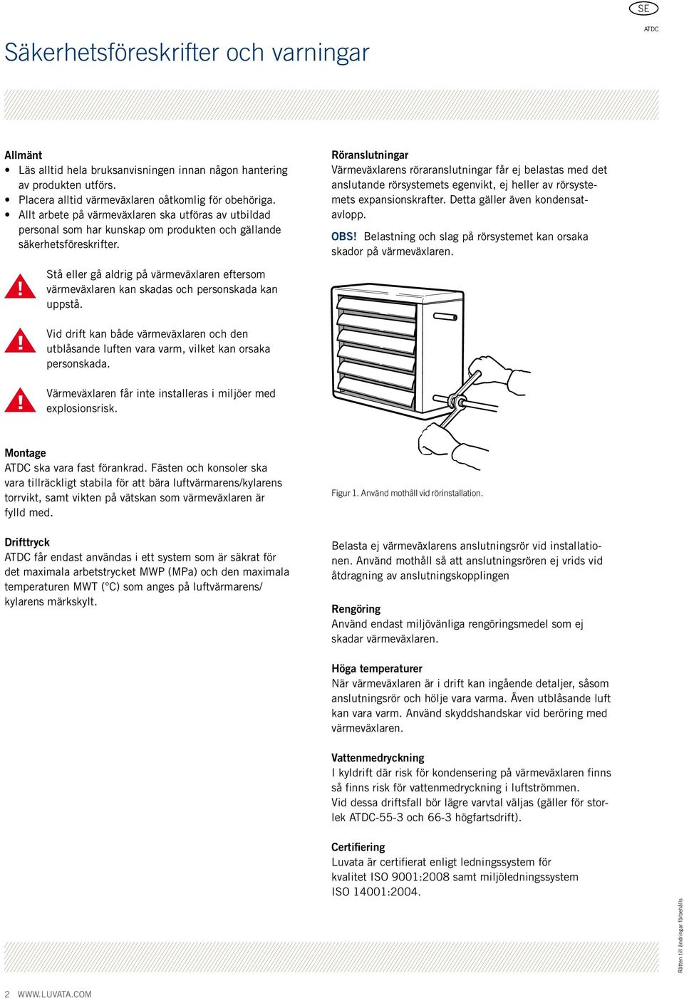 Röranslutningar Värmeväxlarens röraranslutningar får ej belastas med det anslutande rörsystemets egenvikt, ej heller av rörsystemets expansionskrafter. Detta gäller även kondensatavlopp. OBS!