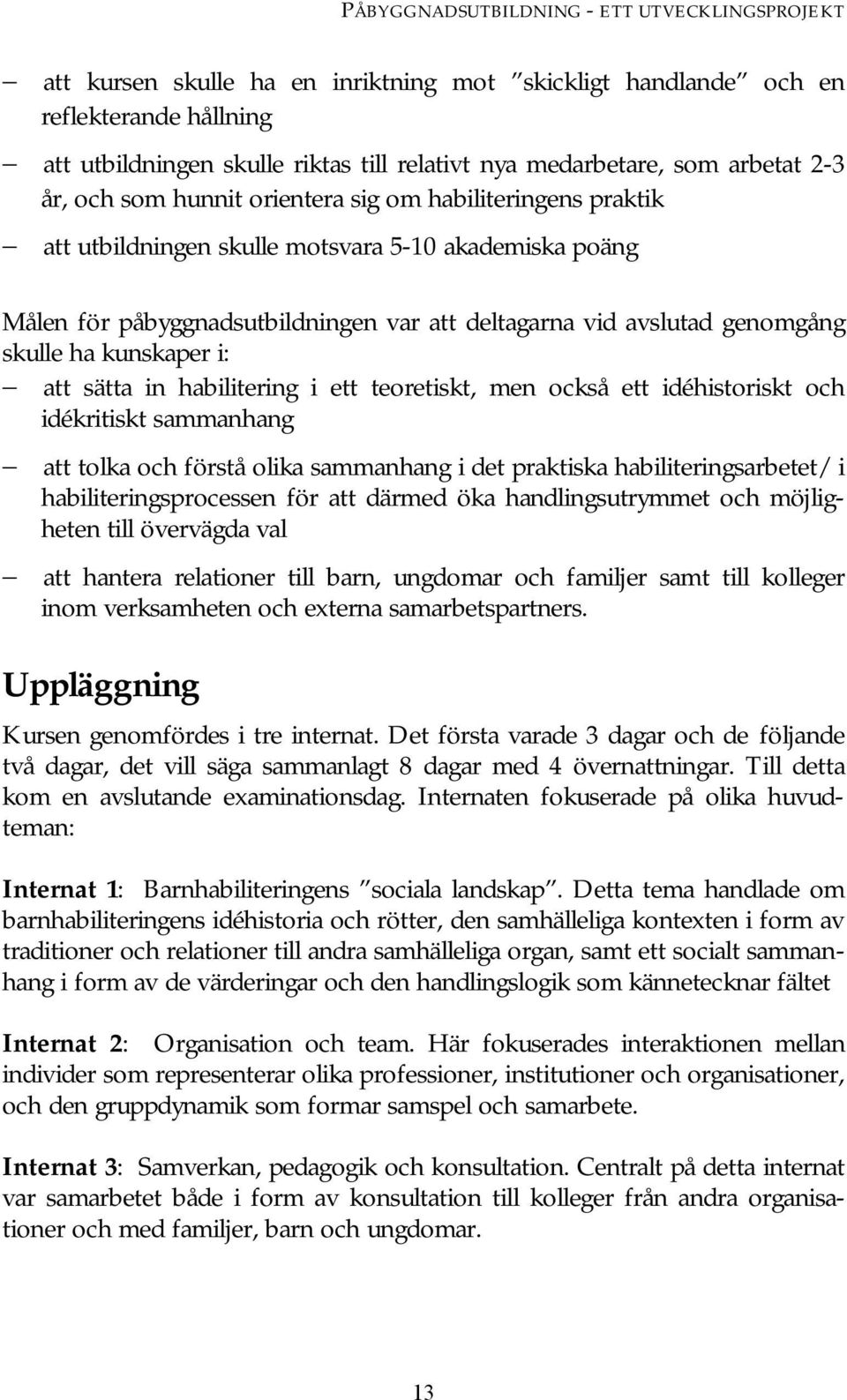 genomgång skulle ha kunskaper i: att sätta in habilitering i ett teoretiskt, men också ett idéhistoriskt och idékritiskt sammanhang att tolka och förstå olika sammanhang i det praktiska