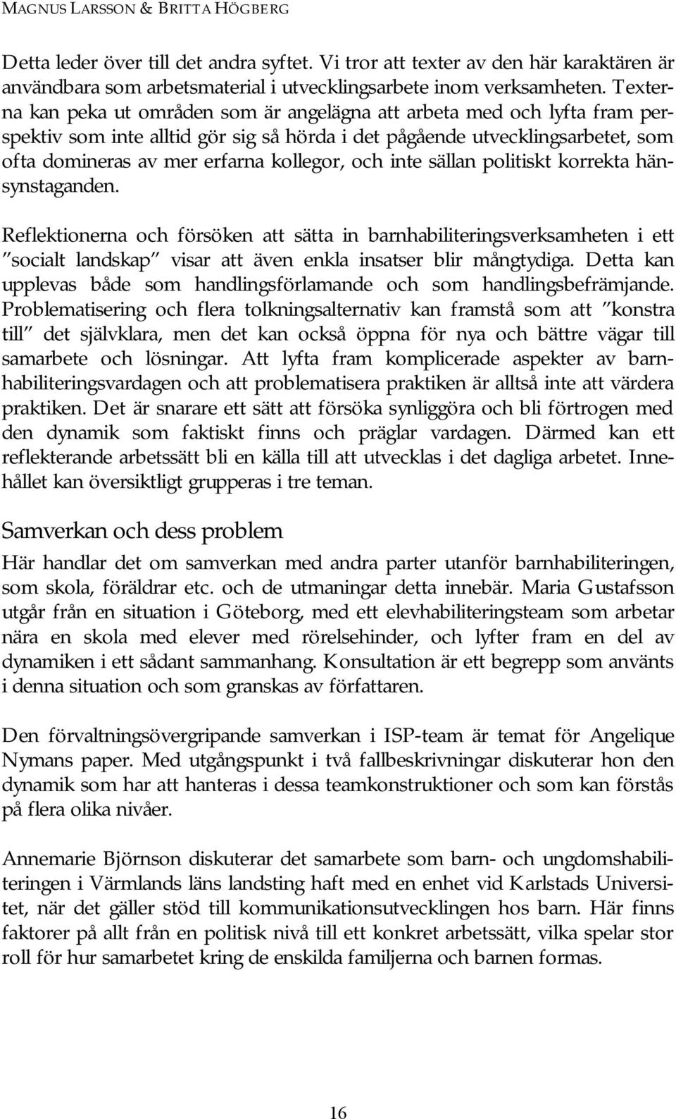 och inte sällan politiskt korrekta hänsynstaganden. Reflektionerna och försöken att sätta in barnhabiliteringsverksamheten i ett socialt landskap visar att även enkla insatser blir mångtydiga.