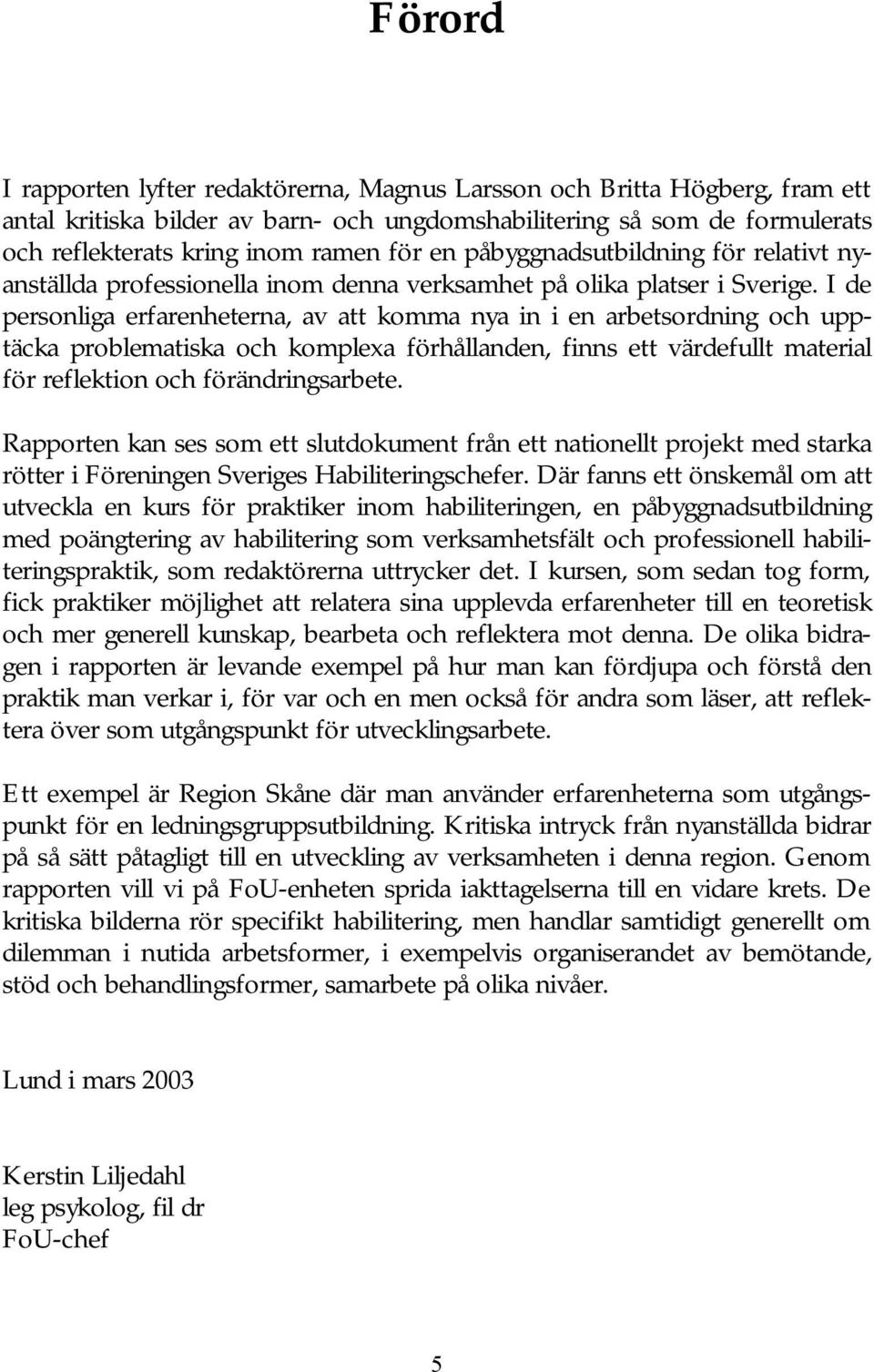 I de personliga erfarenheterna, av att komma nya in i en arbetsordning och upptäcka problematiska och komplexa förhållanden, finns ett värdefullt material för reflektion och förändringsarbete.