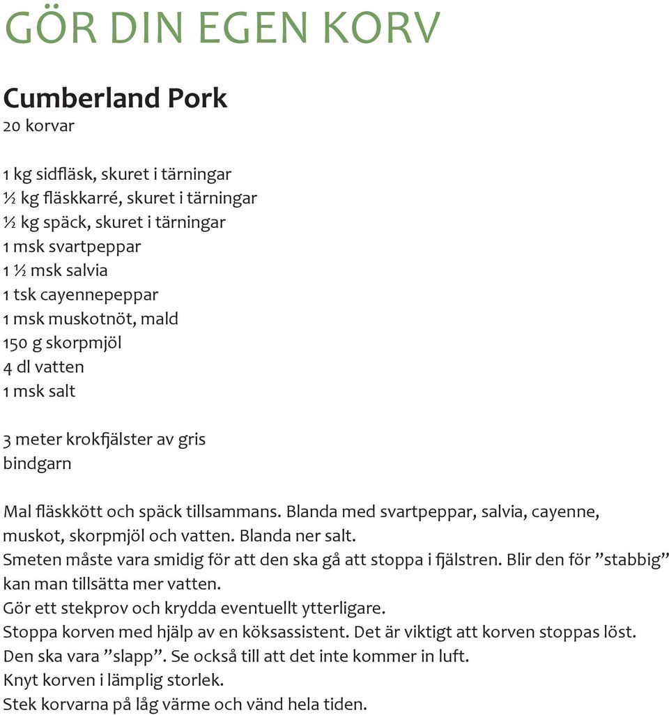 Smeten måste vara smidig för att den ska gå att stoppa i fjälstren. Blir den för stabbig kan man tillsätta mer vatten. Gör ett stekprov och krydda eventuellt ytterligare.