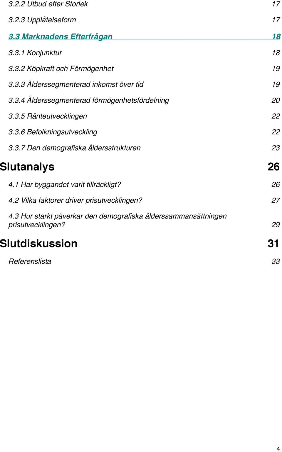 22 3.3.7 Den demografiska åldersstrukturen! 23 Slutanalys! 26 4.1 Har byggandet varit tillräckligt?! 26 4.2 Vilka faktorer driver prisutvecklingen?