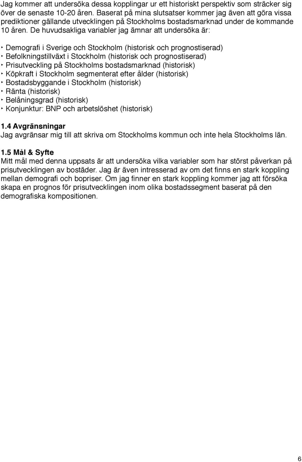 De huvudsakliga variabler jag ämnar att undersöka är: Demografi i Sverige och Stockholm (historisk och prognostiserad) Befolkningstillväxt i Stockholm (historisk och prognostiserad) Prisutveckling på