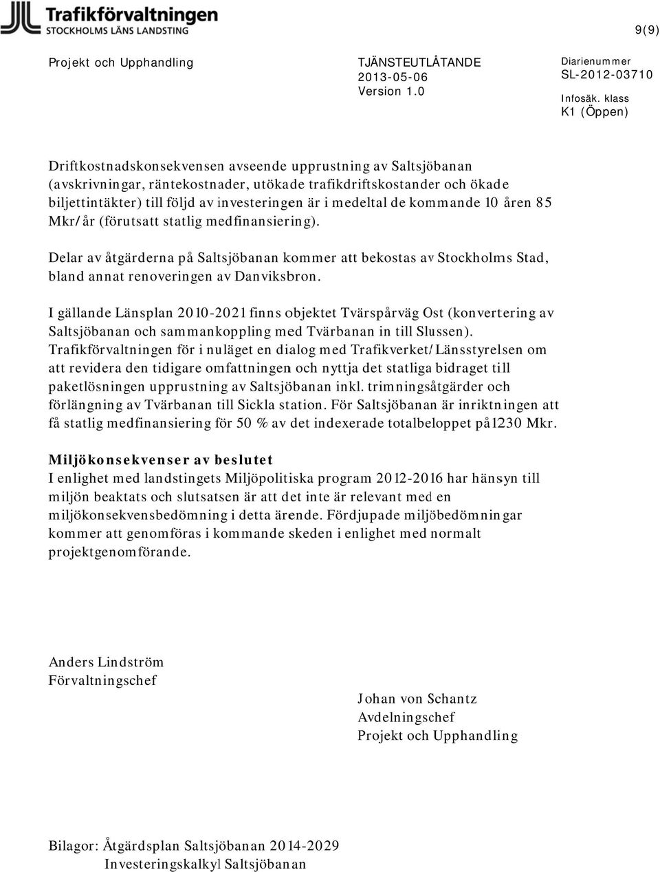 är i medeltal de kommande 1 åren 85 Mkr/ /år (förutsatt statlig medfinansiering). Delar av åtgärderna på Saltsjöbanan kommer att bekostas avv Stockholms Stad, bland annat renoveringen av Danviksbron.