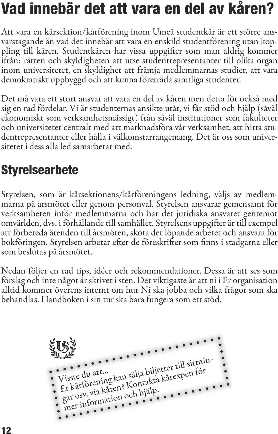 Studentkåren har vissa uppgifter som man aldrig kommer ifrån: rätten och skyldigheten att utse studentrepresentanter till olika organ inom universitetet, en skyldighet att främja medlemmarnas