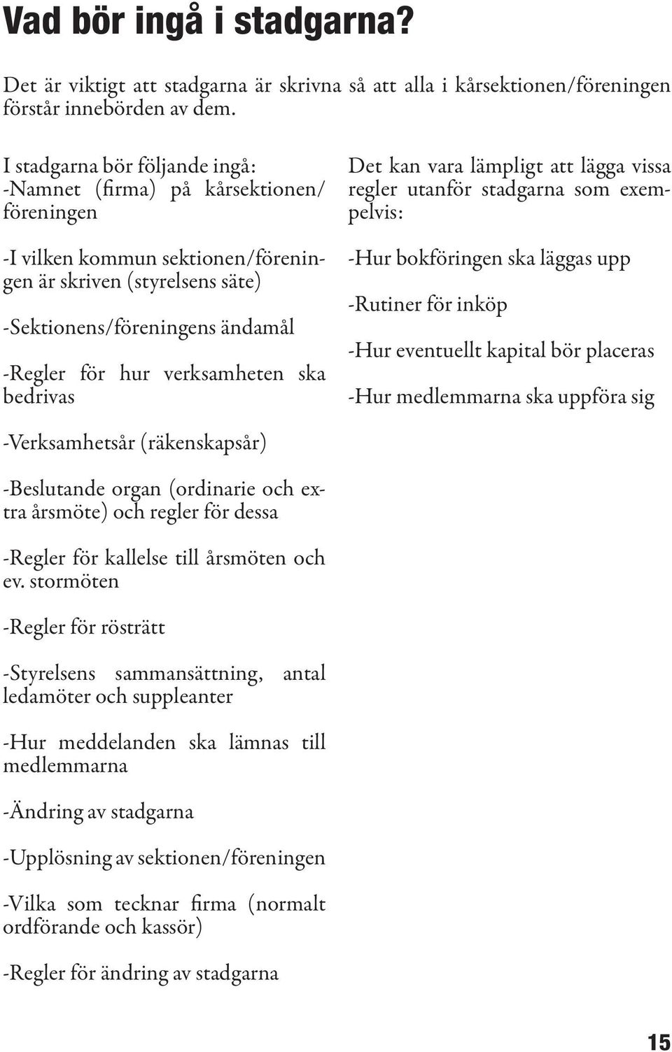 verksamheten ska bedrivas Det kan vara lämpligt att lägga vissa regler utanför stadgarna som exempelvis: -Hur bokföringen ska läggas upp -Rutiner för inköp -Hur eventuellt kapital bör placeras -Hur