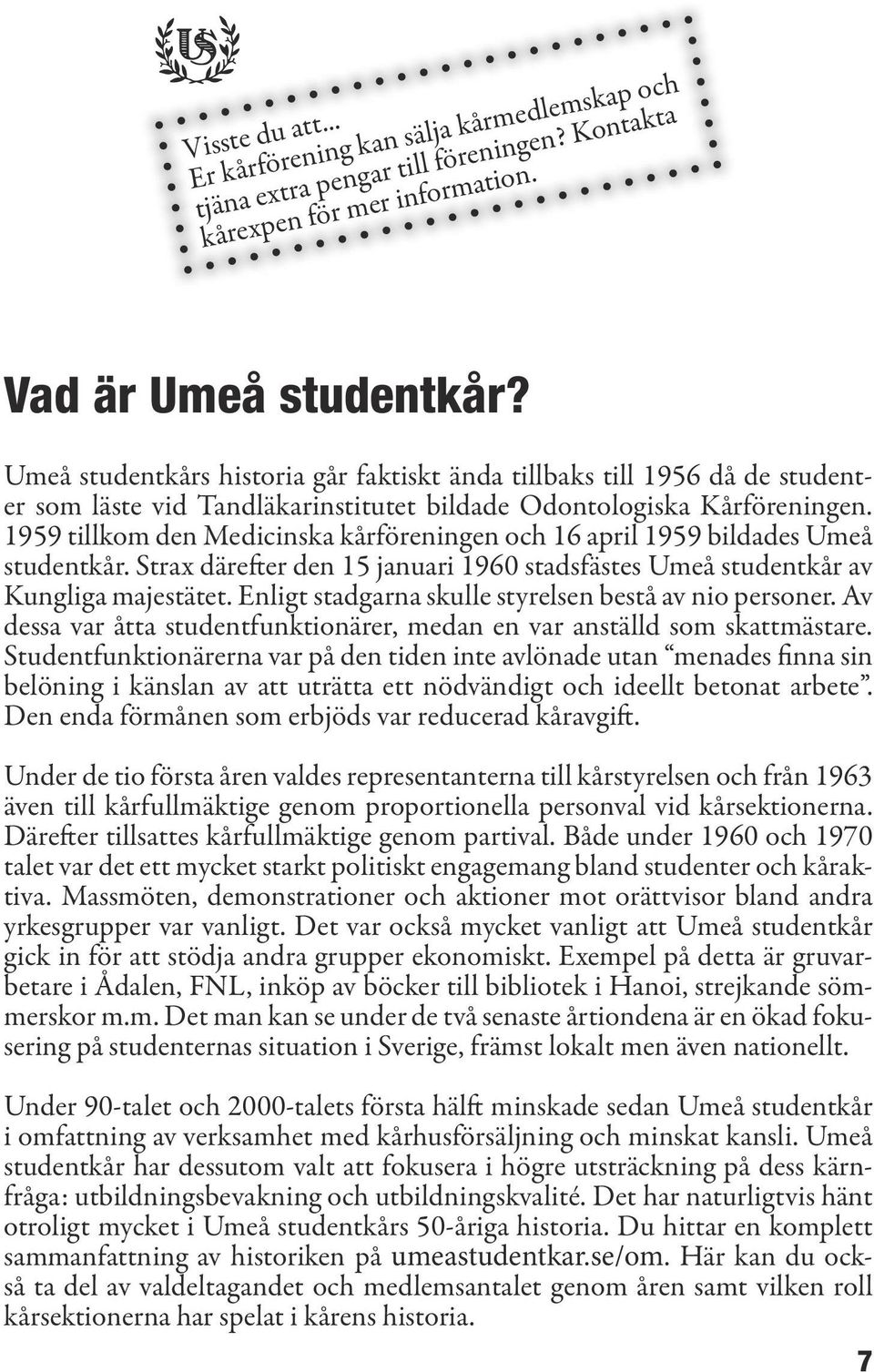 1959 tillkom den Medicinska kårföreningen och 16 april 1959 bildades Umeå studentkår. Strax därefter den 15 januari 1960 stadsfästes Umeå studentkår av Kungliga majestätet.