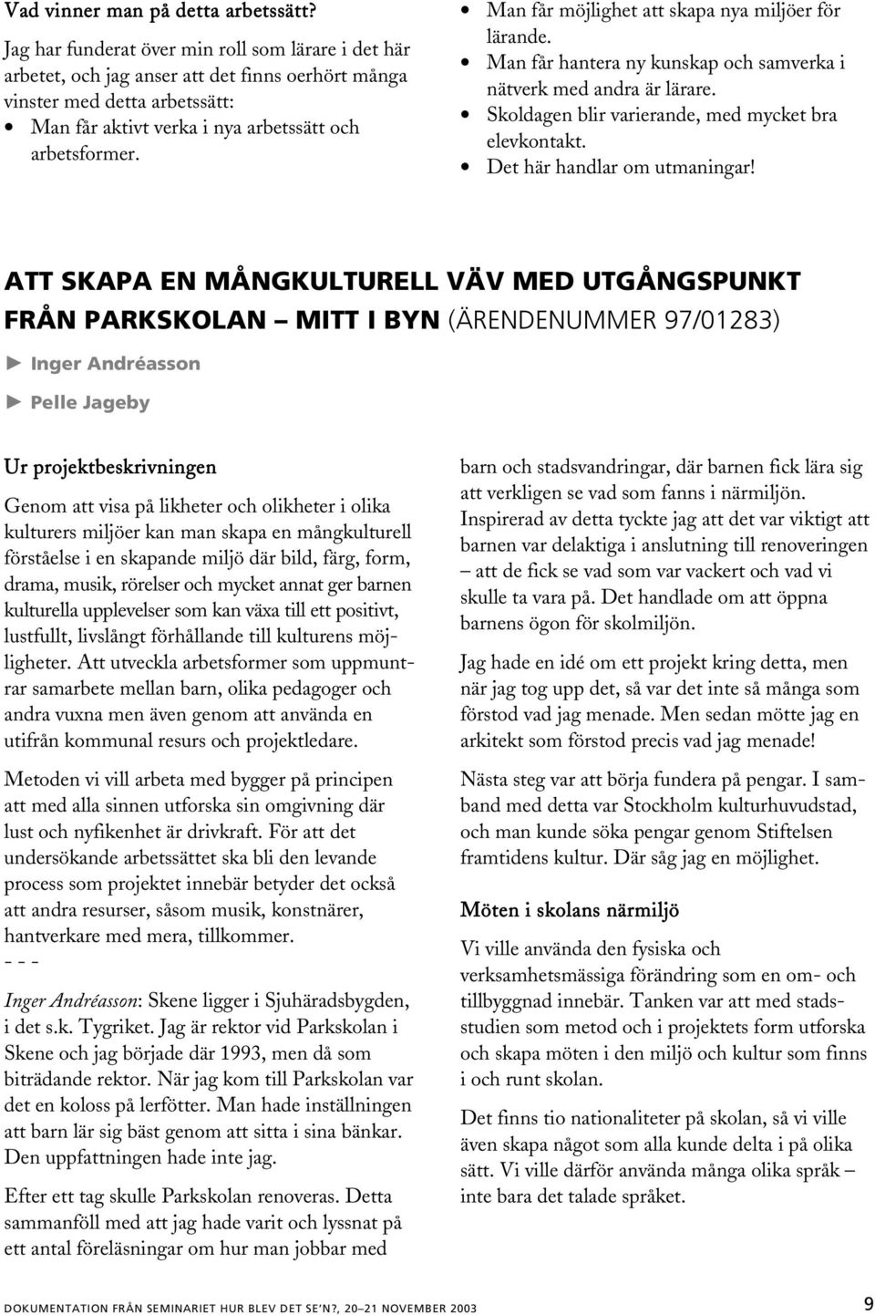 Man får möjlighet att skapa nya miljöer för lärande. Man får hantera ny kunskap och samverka i nätverk med andra är lärare. Skoldagen blir varierande, med mycket bra elevkontakt.