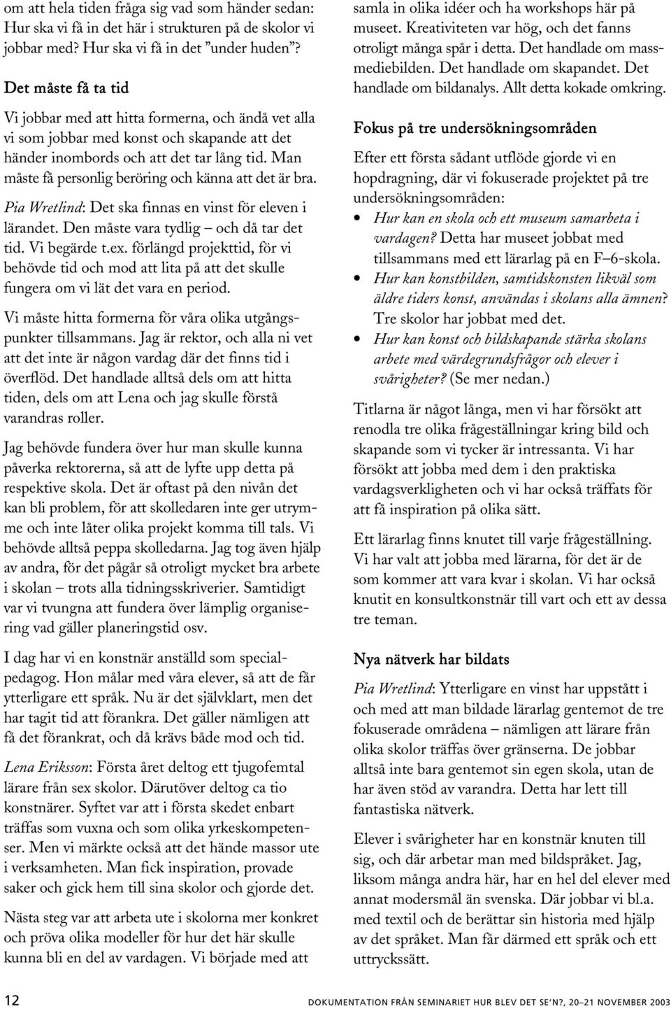 Man måste få personlig beröring och känna att det är bra. Pia Wretlind: Det ska finnas en vinst för eleven i lärandet. Den måste vara tydlig och då tar det tid. Vi begärde t.ex.