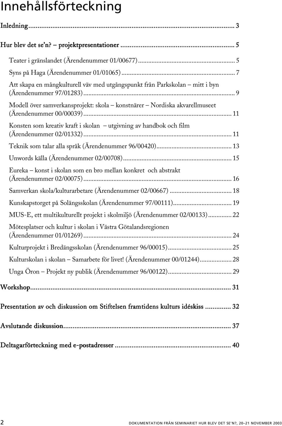 .. 9 Modell över samverkansprojekt: skola konstnärer Nordiska akvarellmuseet (Ärendenummer 00/00039)... 11 Konsten som kreativ kraft i skolan utgivning av handbok och film (Ärendenummer 02/01332).