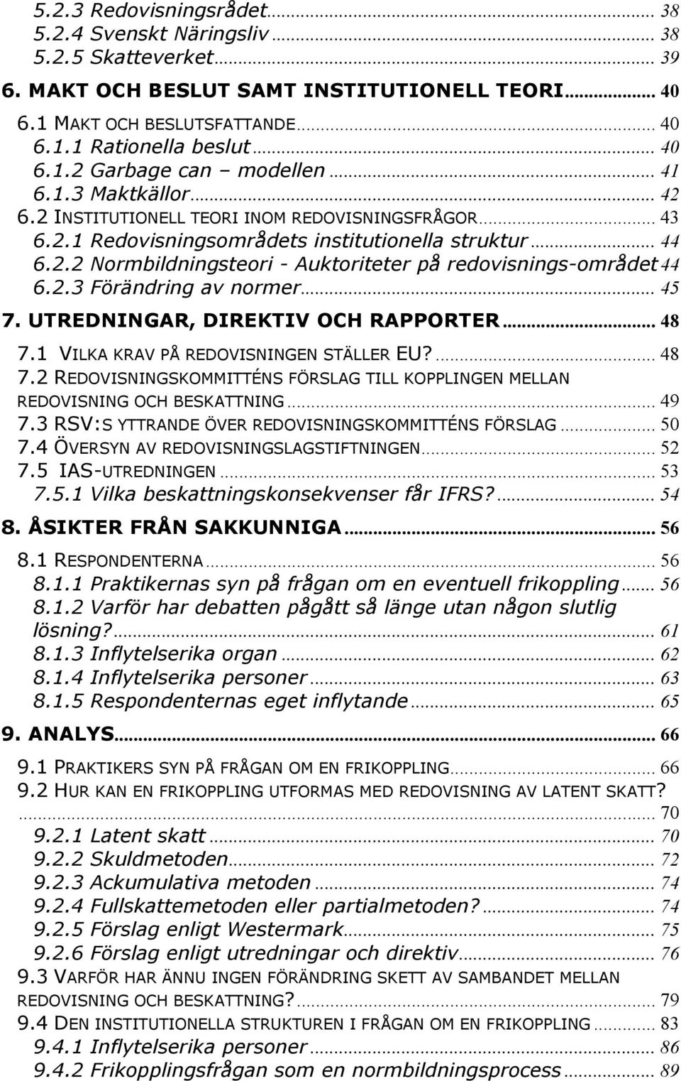 2.3 Förändring av normer... 45 7. UTREDNINGAR, DIREKTIV OCH RAPPORTER... 48 7.1 VILKA KRAV PÅ REDOVISNINGEN STÄLLER EU?... 48 7.2 REDOVISNINGSKOMMITTÉNS FÖRSLAG TILL KOPPLINGEN MELLAN REDOVISNING OCH BESKATTNING.