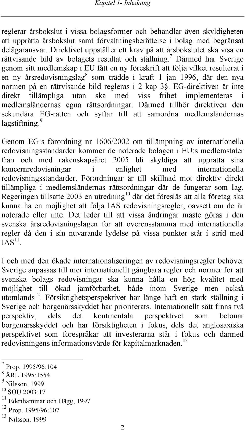 7 Därmed har Sverige genom sitt medlemskap i EU fått en ny föreskrift att följa vilket resulterat i en ny årsredovisningslag 8 som trädde i kraft 1 jan 1996, där den nya normen på en rättvisande bild