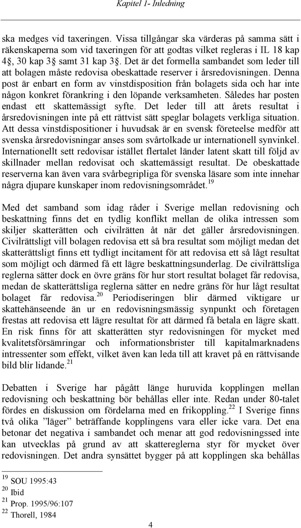 Denna post är enbart en form av vinstdisposition från bolagets sida och har inte någon konkret förankring i den löpande verksamheten. Således har posten endast ett skattemässigt syfte.