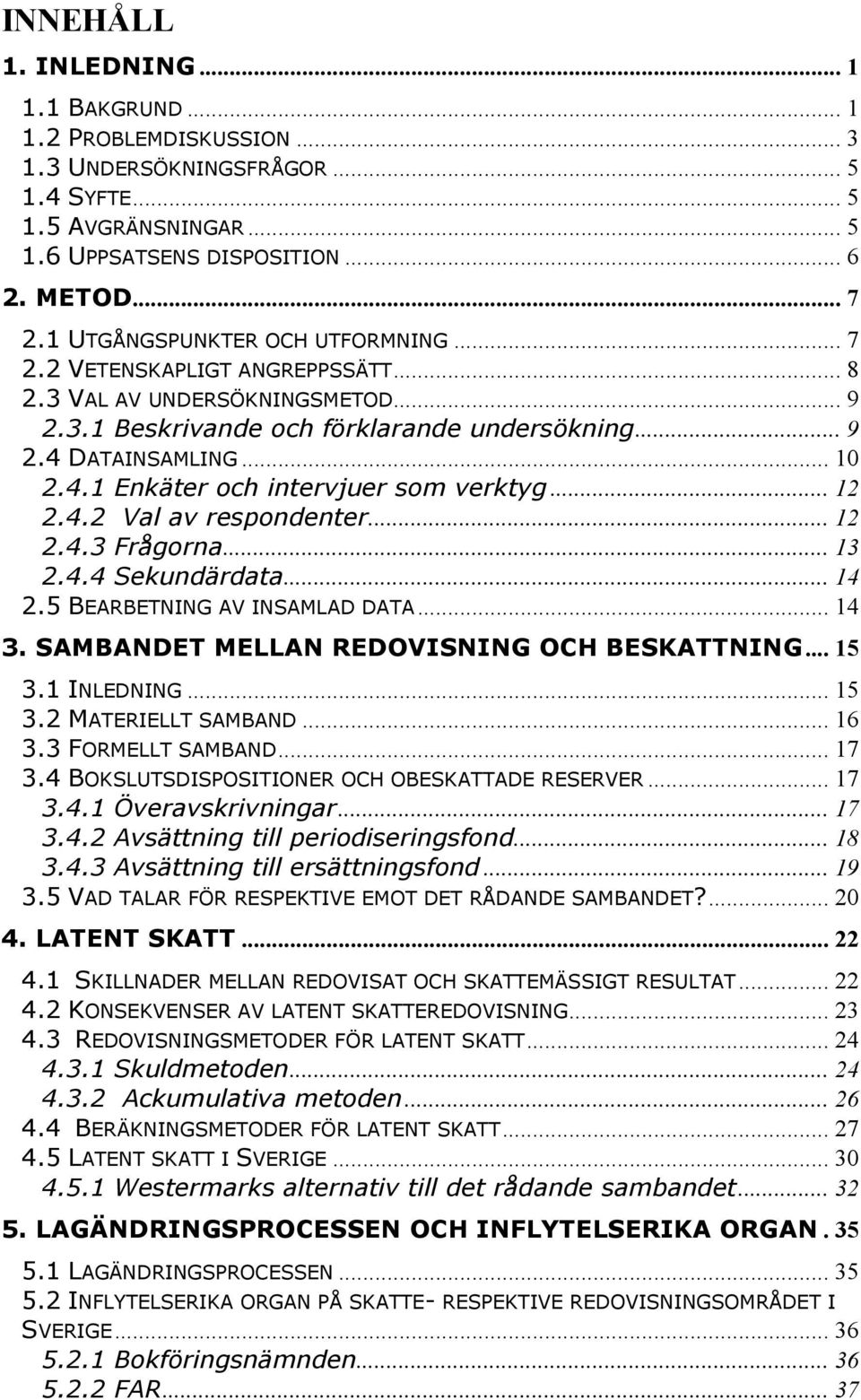 DATAINSAMLING... 10 2.4.1 Enkäter och intervjuer som verktyg... 12 2.4.2 Val av respondenter... 12 2.4.3 Frågorna... 13 2.4.4 Sekundärdata... 14 2.5 BEARBETNING AV INSAMLAD DATA... 14 3.