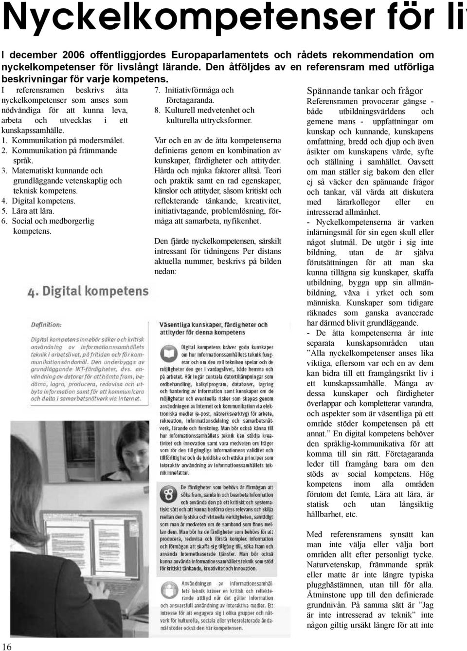 Initiativförmåga och Spännande tankar och frågor nyckelkompetenser som anses som nödvändiga för att kunna leva, arbeta och utvecklas i ett kunskapssamhälle. 1. Kommunikation på modersmålet. 2.