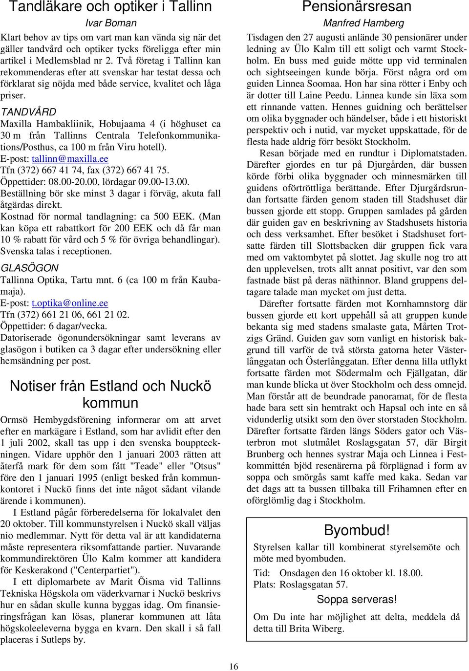 TANDVÅRD Maxilla Hambakliinik, Hobujaama 4 (i höghuset ca 30 m från Tallinns Centrala Telefonkommunikations/Posthus, ca 100 m från Viru hotell). E-post: tallinn@maxilla.