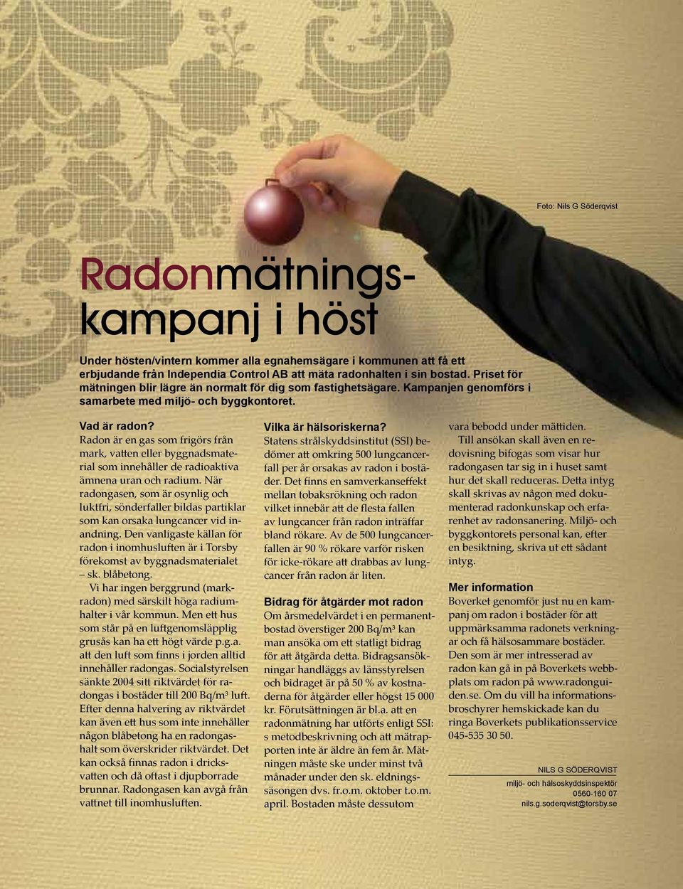 Radon är en gas som frigörs från mark, vatten eller byggnadsmaterial som innehåller de radioaktiva ämnena uran och radium.