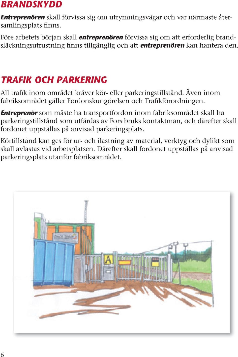 TRAFIK OCH PARKERING All trafik inom området kräver kör- eller parkeringstillstånd. Även inom fabriksområdet gäller Fordonskungörelsen och Trafikförordningen.