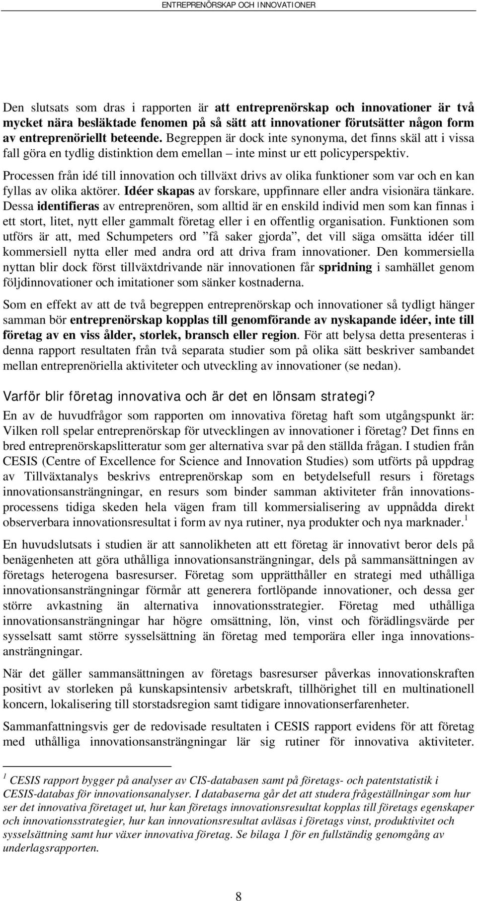 Processen från idé till innovation och tillväxt drivs av olika funktioner som var och en kan fyllas av olika aktörer. Idéer skapas av forskare, uppfinnare eller andra visionära tänkare.