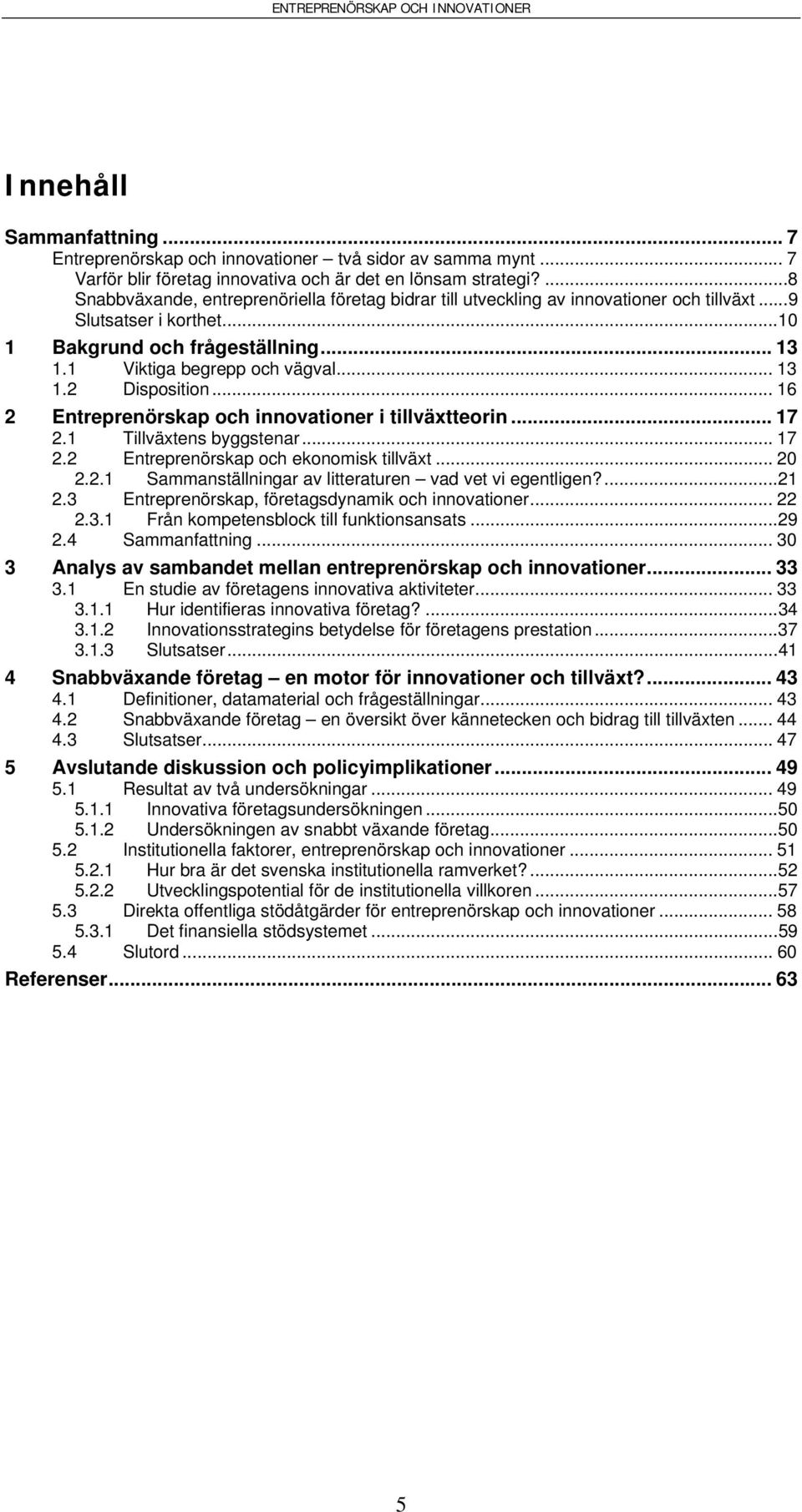 .. 16 2 Entreprenörskap och innovationer i tillväxtteorin... 17 2.1 Tillväxtens byggstenar... 17 2.2 Entreprenörskap och ekonomisk tillväxt... 20 2.2.1 Sammanställningar av litteraturen vad vet vi egentligen?