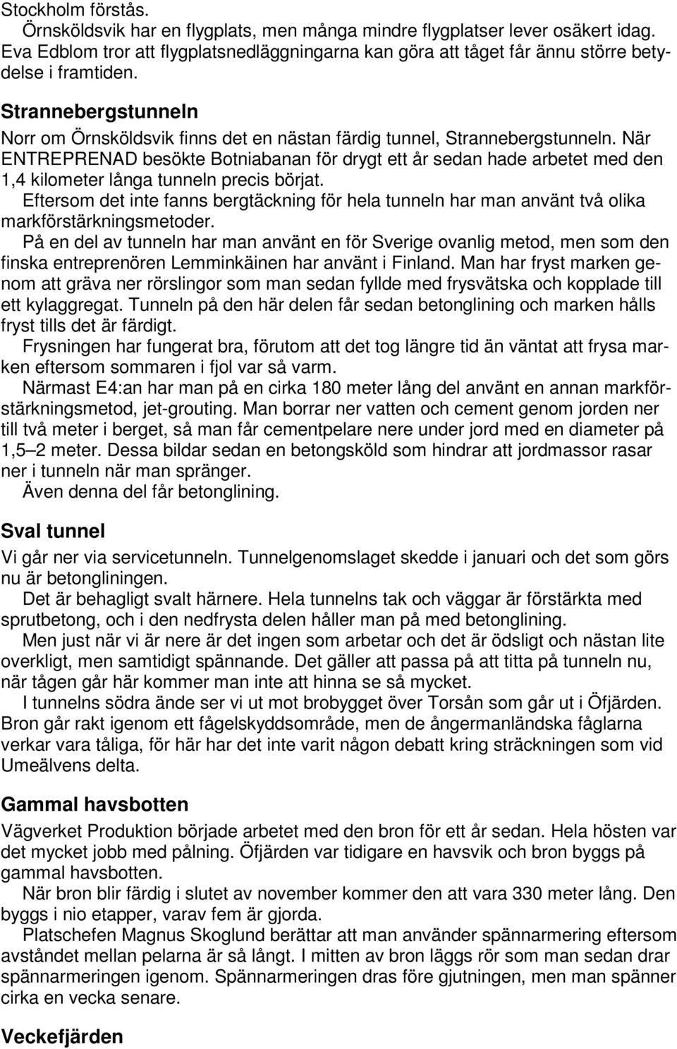 När ENTREPRENAD besökte Botniabanan för drygt ett år sedan hade arbetet med den 1,4 kilometer långa tunneln precis börjat.