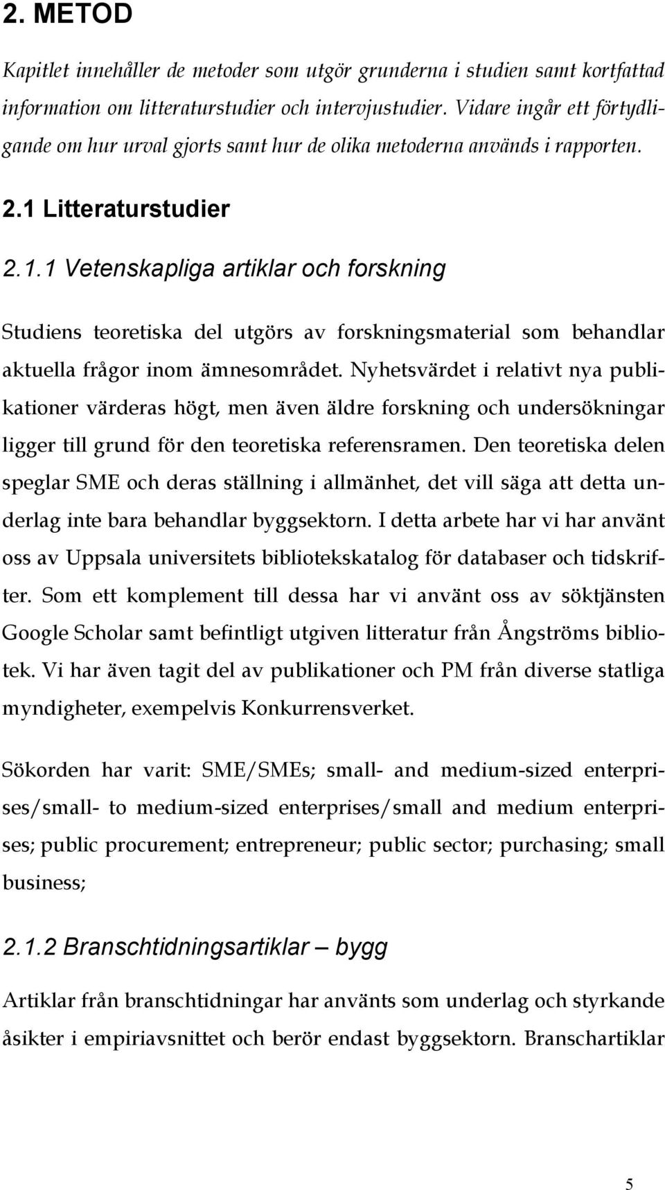 Litteraturstudier 2.1.1 Vetenskapliga artiklar och forskning Studiens teoretiska del utgörs av forskningsmaterial som behandlar aktuella frågor inom ämnesområdet.