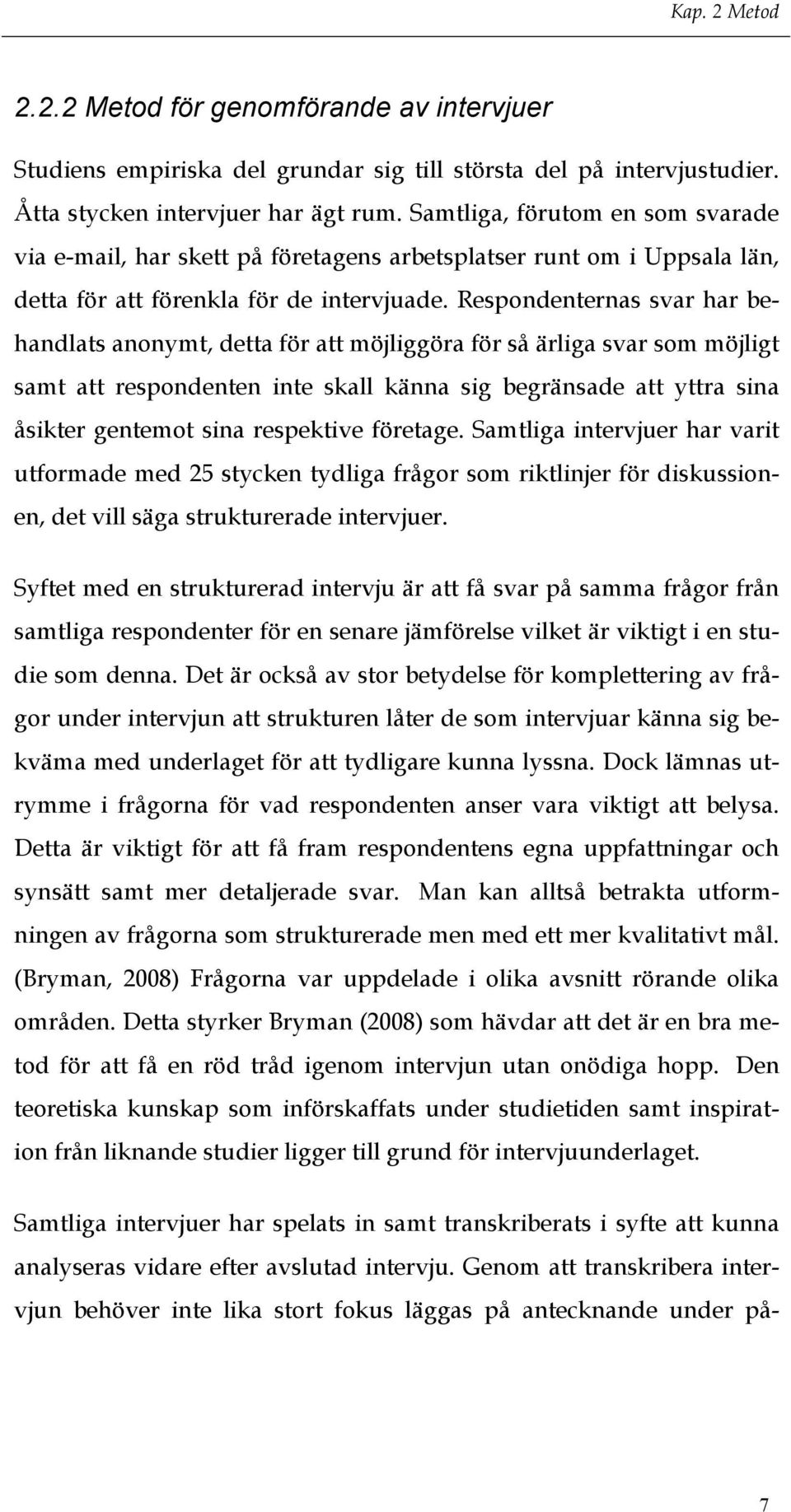 Respondenternas svar har behandlats anonymt, detta för att möjliggöra för så ärliga svar som möjligt samt att respondenten inte skall känna sig begränsade att yttra sina åsikter gentemot sina