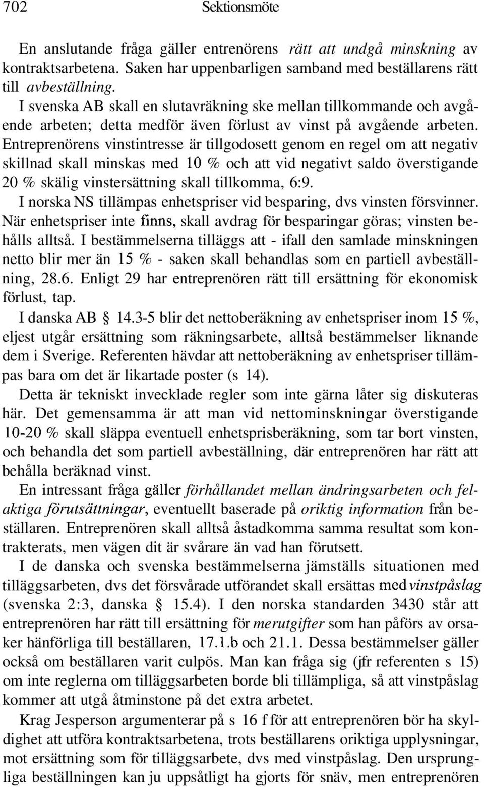 Entreprenörens vinstintresse är tillgodosett genom en regel om att negativ skillnad skall minskas med 10 % och att vid negativt saldo överstigande 20 % skälig vinstersättning skall tillkomma, 6:9.