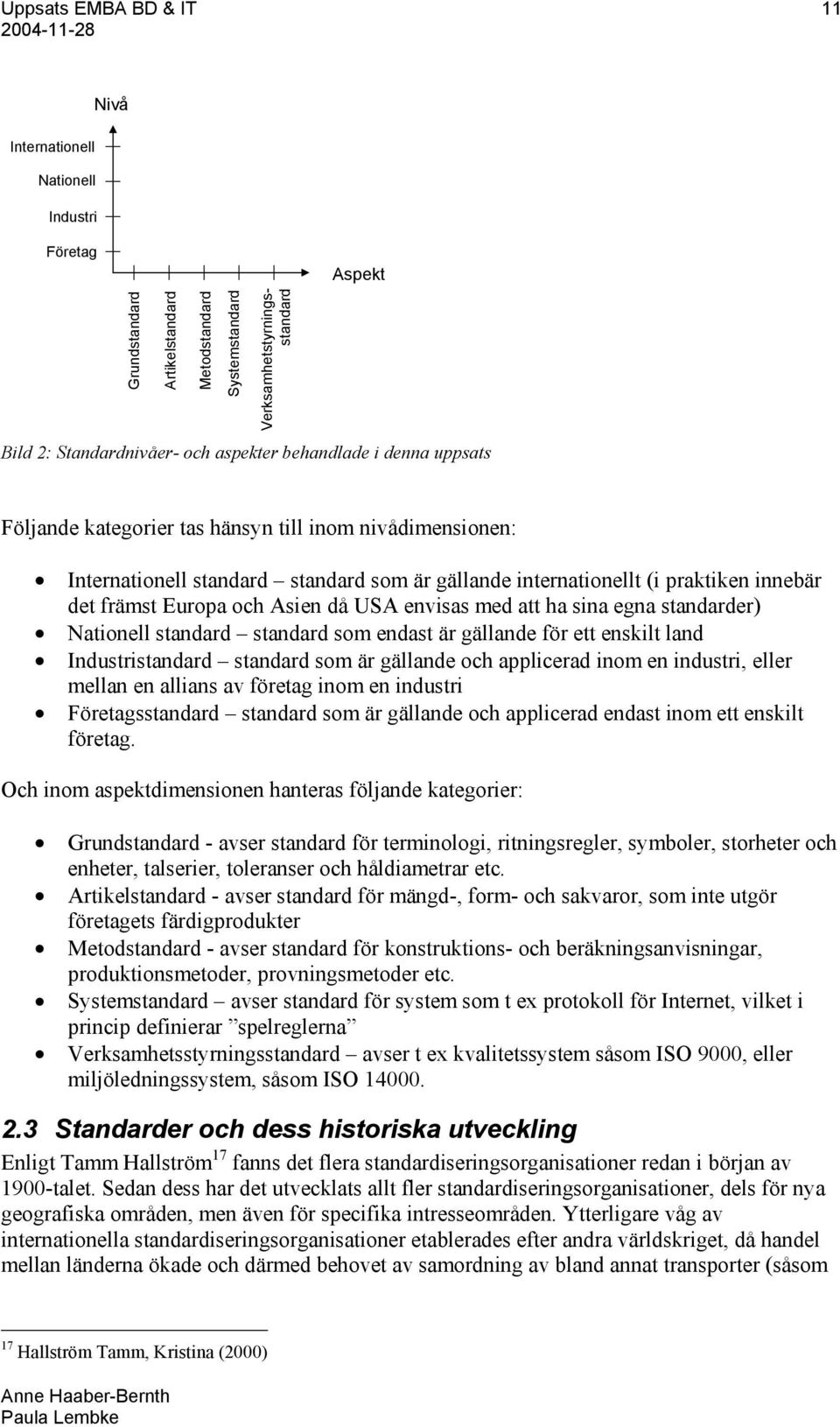 och Asien då USA envisas med att ha sina egna standarder) Nationell standard standard som endast är gällande för ett enskilt land Industristandard standard som är gällande och applicerad inom en