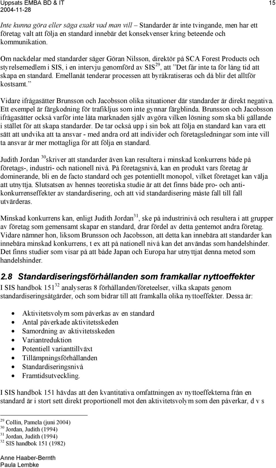 Om nackdelar med standarder säger Göran Nilsson, direktör på SCA Forest Products och styrelsemedlem i SIS, i en intervju genomförd av SIS 29, att Det får inte ta för lång tid att skapa en standard.