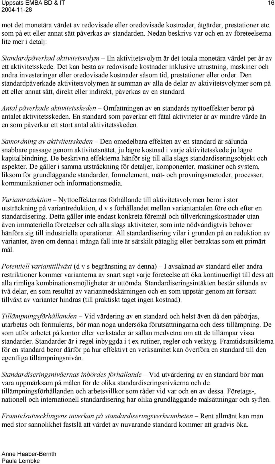 Det kan bestå av redovisade kostnader inklusive utrustning, maskiner och andra investeringar eller oredovisade kostnader såsom tid, prestationer eller order.