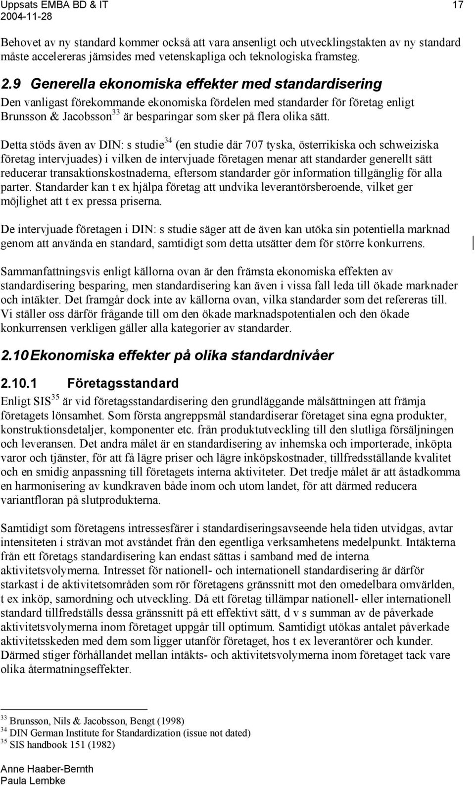 sätt. Detta stöds även av DIN: s studie 34 (en studie där 707 tyska, österrikiska och schweiziska företag intervjuades) i vilken de intervjuade företagen menar att standarder generellt sätt reducerar