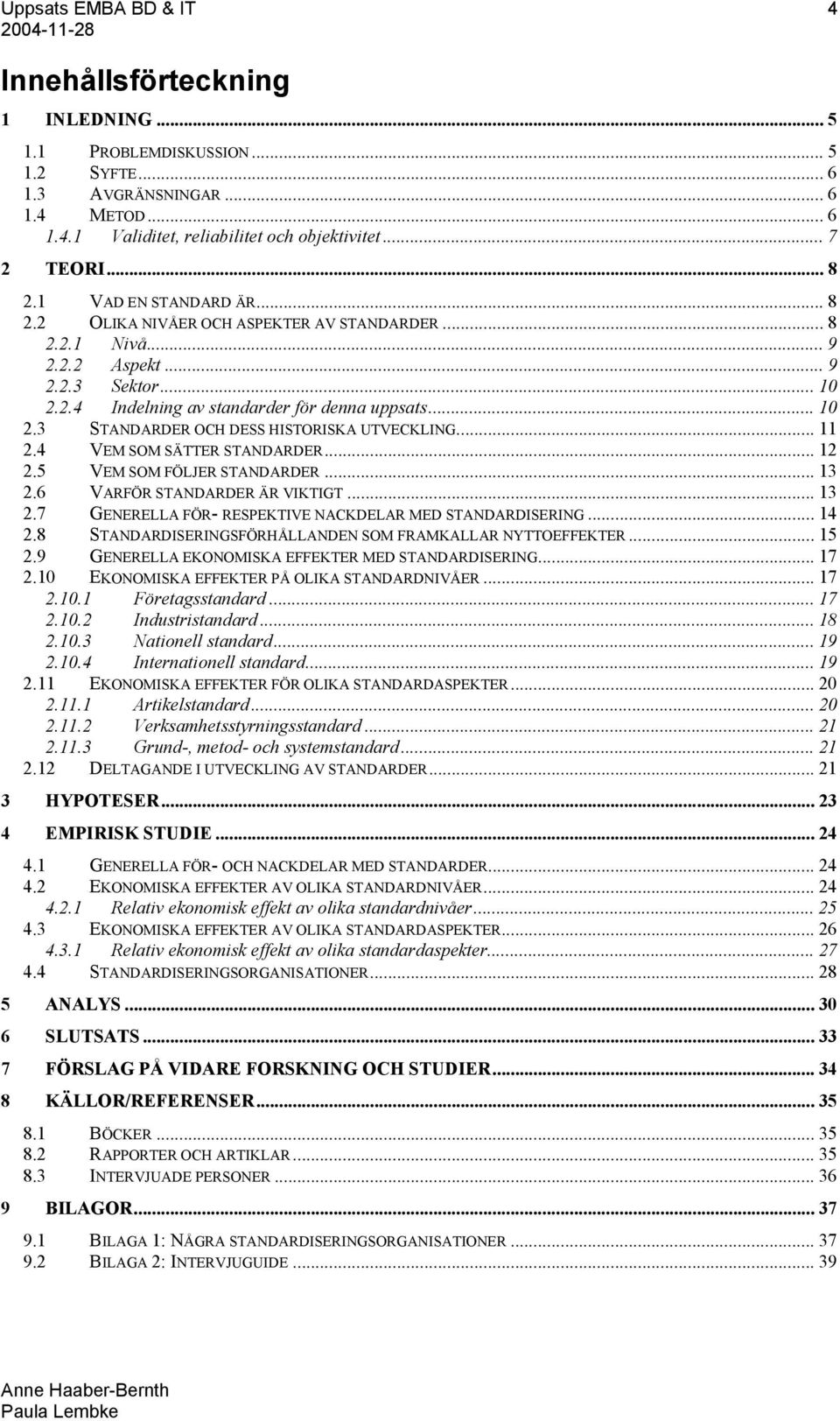 .. 11 2.4 VEM SOM SÄTTER STANDARDER... 12 2.5 VEM SOM FÖLJER STANDARDER... 13 2.6 VARFÖR STANDARDER ÄR VIKTIGT... 13 2.7 GENERELLA FÖR- RESPEKTIVE NACKDELAR MED STANDARDISERING... 14 2.