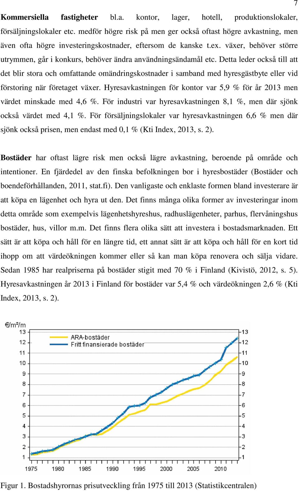 Detta leder också till att det blir stora och omfattade omädrigskostader i sambad med hyresgästbyte eller vid förstorig är företaget växer.