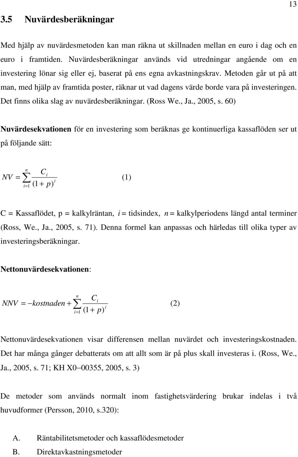 Metode går ut på att ma, med hjälp av framtida poster, räkar ut vad dages värde borde vara på ivesterige. Det fis olika slag av uvärdesberäkigar. (Ross We., Ja., 2005, s.