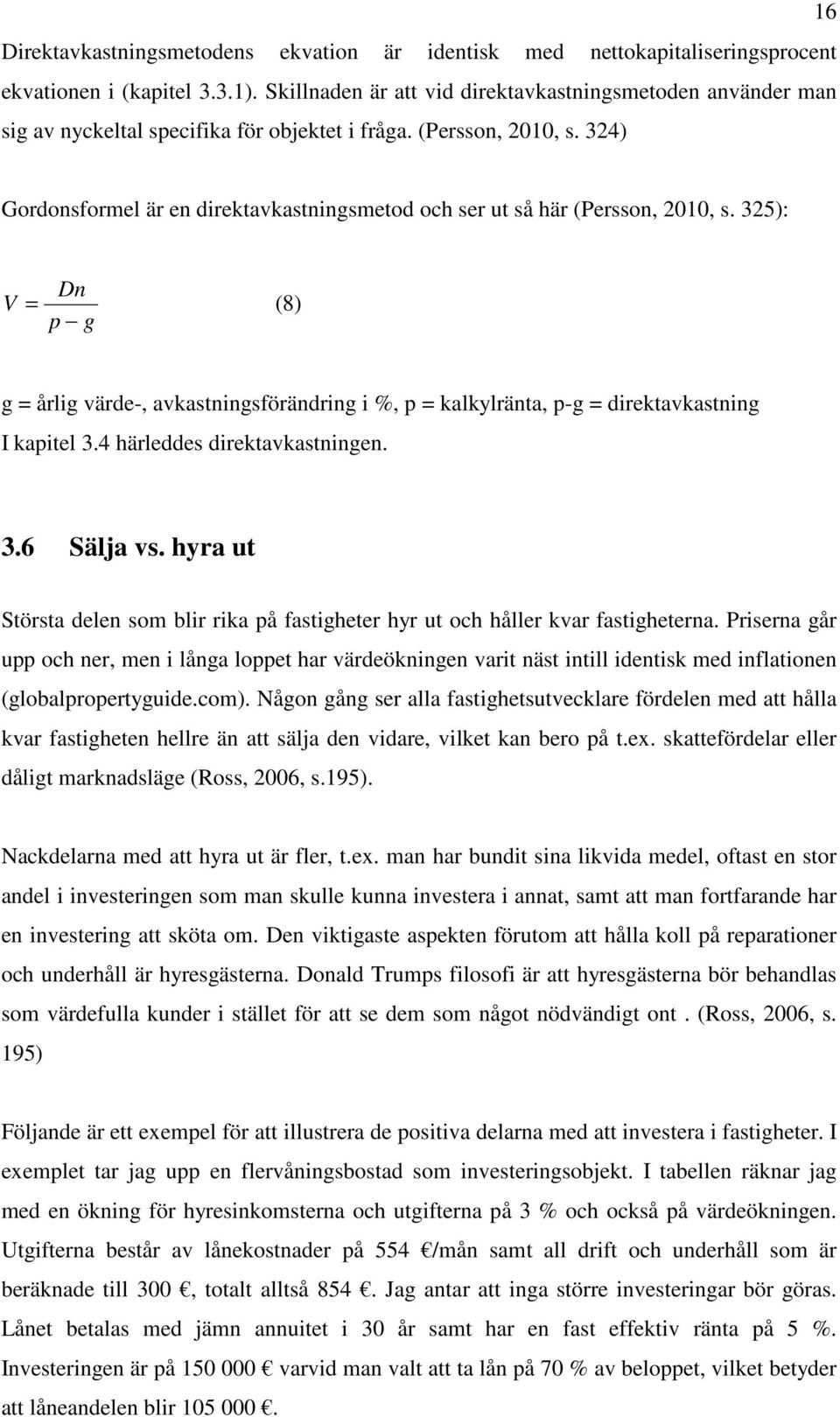 325): V D = (8) p g g = årlig värde-, avkastigsförädrig i %, p = kalkylräta, p-g = direktavkastig I kapitel 3.4 härleddes direktavkastige. 3.6 Sälja vs.