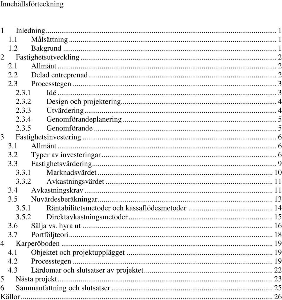 .. 10 3.3.2 Avkastigsvärdet... 11 3.4 Avkastigskrav... 11 3.5 Nuvärdesberäkigar... 13 3.5.1 Rätabilitetsmetoder och kassaflödesmetoder... 14 3.5.2 Direktavkastigsmetoder... 15 3.6 Sälja vs. hyra ut.
