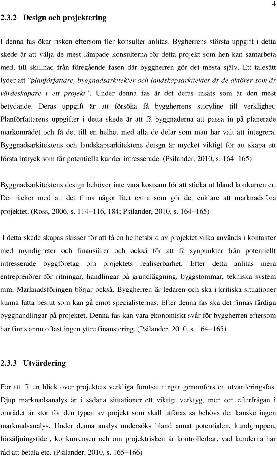 Ett talesätt lyder att plaförfattare, byggadsarkitekter och ladskapsarkitekter är de aktörer som är värdeskapare i ett projekt. Uder dea fas är det deras isats som är de mest betydade.