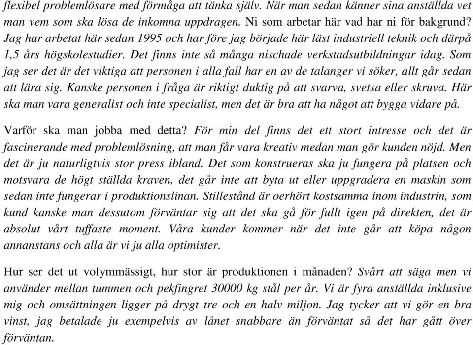 Som jag ser det är det viktiga att personen i alla fall har en av de talanger vi söker, allt går sedan att lära sig. Kanske personen i fråga är riktigt duktig på att svarva, svetsa eller skruva.